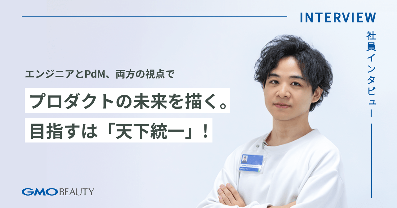 エンジニアとPdM、両方の視点でプロダクトの未来を描く。目指すは「天下統一」！｜採用情報｜GMOビューティー株式会社